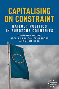 Capitalising on constraint (Bailout politics in Eurozone countries) by Catherine Moury, Stella Ladi, Daniel Cardoso, Angie Gago, 9781526149886