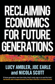 Reclaiming economics for future generations by Lucy Ambler, Joe Earle, Nicola Scott, 9781526165299