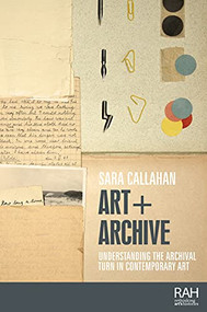 Art + Archive (Understanding the archival turn in contemporary art) by Sara Callahan, 9781526156853