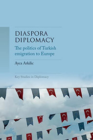 Diaspora diplomacy (The politics of Turkish emigration to Europe) by Ayca Arkilic, 9781526148681