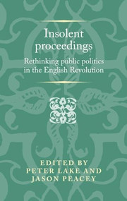 Insolent proceedings (Rethinking public politics in the English Revolution) by Peter Lake, Jason Peacey, 9781526165008