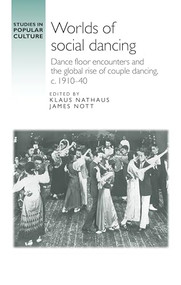 Worlds of social dancing (Dance floor encounters and the global rise of couple dancing, c. 1910-40) by James Nott, Klaus Nathaus, 9781526156259