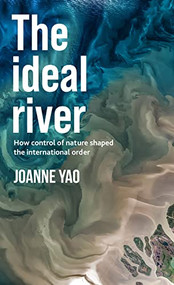 The ideal river (How control of nature shaped the international order) by Joanne Yao, 9781526154385