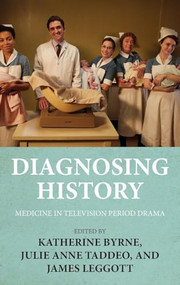 Diagnosing history (Medicine in television period drama) by Katherine Byrne, Julie Anne Taddeo, James Leggott, 9781526163288