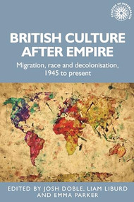 British culture after empire (Race, decolonisation and migration since 1945) by Josh Doble, Liam Liburd, Emma Parker, 9781526159748