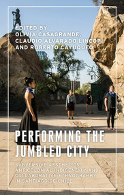 Performing the jumbled city (Subversive aesthetics and anticolonial indigeneity in Santiago de Chile) by Olivia Casagrande, 9781526161871