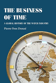The business of time (A global history of the watch industry) by Pierre-Yves Donzé, 9781526162571