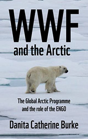 WWF and Arctic environmentalism (Conservationism and the ENGO in the Circumpolar North) by Danita Catherine Burke, 9781526153821