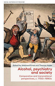 Alcohol, psychiatry and society (Comparative and transnational perspectives, <i>c.</i> 1700-1990s) by Waltraud Ernst, Thomas Müller, 9781526159403