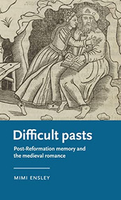 Difficult pasts (Post-Reformation memory and the medieval romance) by Mimi Ensley, 9781526157898