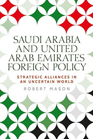 Saudi Arabia and the United Arab Emirates (Foreign policy and strategic alliances in an uncertain world) by Robert Mason, 9781526148490