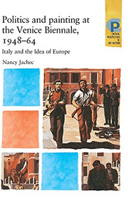 Politics and painting at the Venice Biennale, 1948-64 (Italy and the Idea of Europe) by Nancy Jachec, 9780719068966