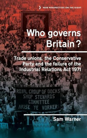 Who governs Britain? (Trade unions, the Conservative Party and the failure of the Industrial Relations Act 1971) by Sam Warner, 9781526166012
