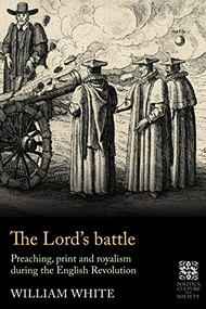 The Lord's battle (Preaching, print and royalism during the English Revolution) by William White, 9781526164704
