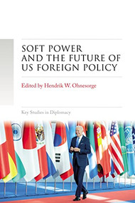 Soft power and the future of US foreign policy by Hendrik W. Ohnesorge, 9781526169129