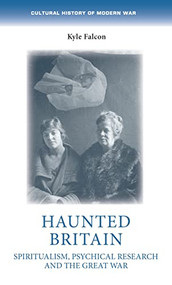 Haunted Britain (Spiritualism, psychical research and the Great War) by Kyle Falcon, 9781526164971