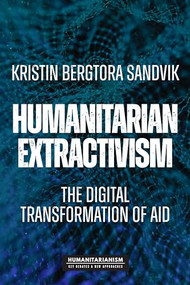 Humanitarian extractivism (The digital transformation of aid) by Kristin Bergtora Sandvik, 9781526165824