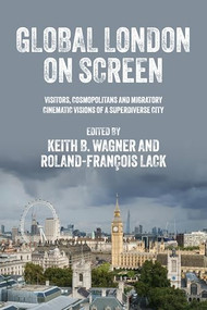 Global London on screen (Visitors, cosmopolitans and migratory cinematic visions of a superdiverse city) by Keith B. Wagner, Roland-François Lack, 9781526157560