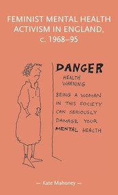 Feminist mental health activism in England, c. 1968-95 by Kate Mahoney, 9781526162267