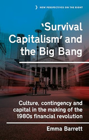 ‘Survival capitalism' and the Big Bang (Culture, contingency and capital in the making of the 1980s financial revolution) by Emma Barrett, 9781526167880