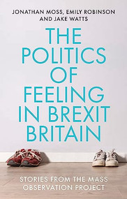 The politics of feeling in Brexit Britain (Stories from the Mass Observation Project) by Jonathan Moss, Emily Robinson, Jake Watts, 9781526152503