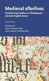 Medieval afterlives (Transforming traditions in Shakespeare and early English drama) by Daisy Black, Katharine Goodland, 9781526172136
