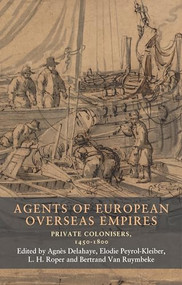 Agents of European overseas empires (Private colonisers, 1450-1800) by Elodie Peyrol-Kleiber, L. H. Roper, Bertrand Van Ruymbeke, Agnès Delahaye, 9781526167330