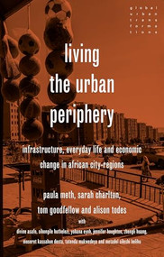 Living the urban periphery (Infrastructure, everyday life and economic change in African city-regions) by Paula Meth, Sarah Charlton, Tom Goodfellow, Alison Todes, 9781526171214