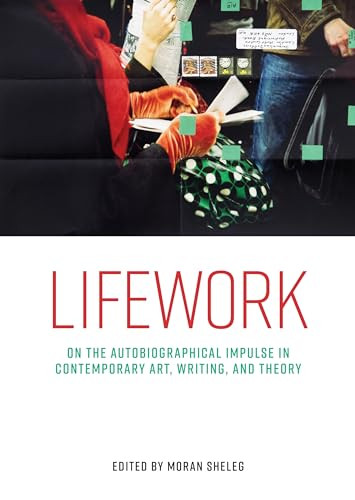 Lifework (On the autobiographical impulse in contemporary art, writing, and theory) by Moran Sheleg, 9781526172471