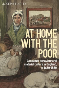 At home with the poor (Consumer behaviour and material culture in England, c.1650-1850) by Joseph Harley, 9781526160843