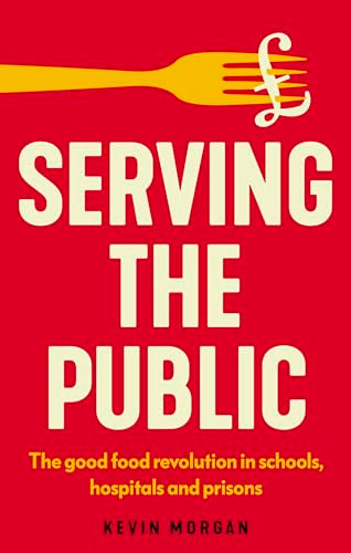 Serving the public (The good food revolution in schools, hospitals and prisons) by Kevin Morgan, 9781526182838