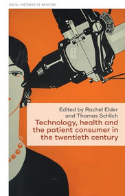 Technology, health, and the patient consumer in the twentieth century by Rachel Elder, Thomas Schlich, 9781526171146