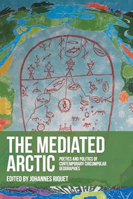 The mediated Arctic (Poetics and politics of contemporary circumpolar geographies) by Johannes Riquet, 9781526174017
