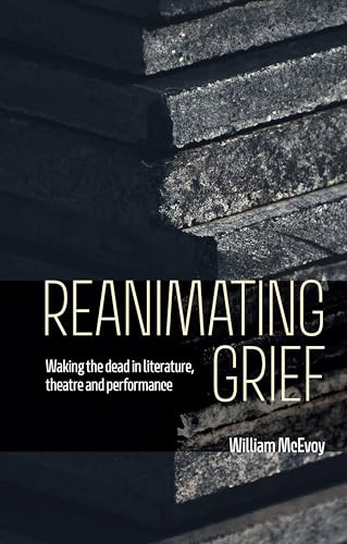 Reanimating grief (Waking the dead in literature, theatre and performance) by William McEvoy, 9781526176691