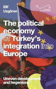 The political economy of Turkey's integration into Europe (Uneven development and hegemony) by Elif Uzgören, 9781526172532