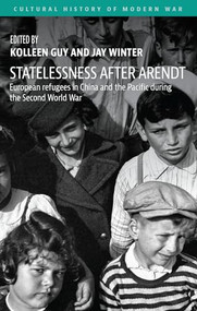Statelessness after Arendt (European refugees in China and the Pacific during the Second World War) by Kolleen Guy, Jay Winter, 9781526183026
