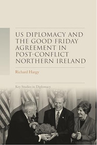 US diplomacy and the Good Friday Agreement in post-conflict Northern Ireland by Richard Hargy, 9781526184627