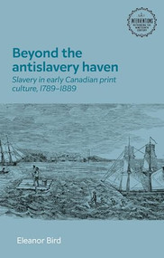 Beyond the antislavery haven (Slavery in early Canadian print culture, 1789-1889) by Ellie Bird, 9781526174291