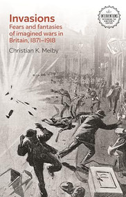 Invasions (Fears and fantasies of imagined wars in Britain, 1871-1918) by Christian K. Melby, 9781526168856
