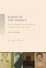 Hand of the prince (How diplomacy writes subjects, territory, time, and norms) by Pablo de Orellana, 9781526159892