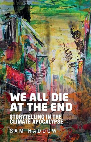 We all die at the end (Storytelling in the climate apocalypse) by Sam Haddow, 9781526175281