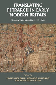 Translating Petrarch in early modern Britain (<i>Canzoniere</i> and <i>Triumphi, c.</i> 1530-1650) by Marie-Alice Belle, Riccardo Raimondo, Francesco Venturi, 9781526173034
