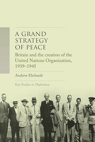 A grand strategy of peace (Britain and the creation of the United Nations Organization, 1939-1945) by Andrew Ehrhardt, 9781526183378