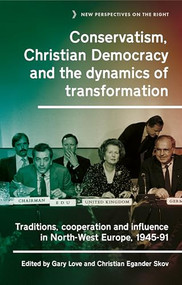 Conservatism, Christian Democracy and the dynamics of transformation (Traditions, cooperation and influence in North-West Europe, 1945-91) by Gary Love, Christian Egander Skov, 9781526176851