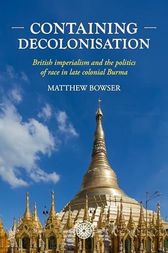 Containing decolonisation (British imperialism and the politics of race in late colonial Burma) by Matthew Bowser, 9781526187949
