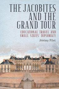The Jacobites and the Grand Tour (Educational travel and small states' diplomacy) by Jérémy Filet, 9781526179920