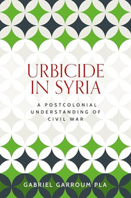 Urbicide in Syria (A postcolonial understanding of civil war) by Gabriel Garroum Pla, 9781526180261