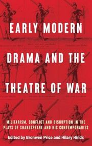 Early modern drama and the theatre of war (Militarism, conflict and disruption in the plays of Shakespeare and his contemporaries) by Bronwen Price, Hilary Hinds, 9781526184344