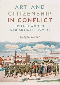 Art and citizenship in conflict (British women war artists, 1939-45) by Lucy D. Curzon, 9781526165121