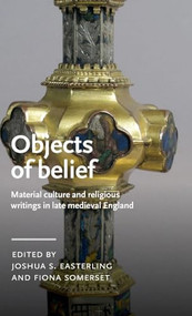 Objects of belief (Material culture and religious writings in late medieval England) by Joshua Easterling, Fiona Somerset, 9781526181053